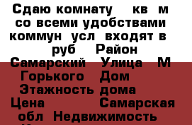 Сдаю комнату 21 кв. м. со всеми удобствами, коммун. усл. входят в 7000 руб. › Район ­ Самарский › Улица ­ М. Горького › Дом ­ 77 › Этажность дома ­ 3 › Цена ­ 7 000 - Самарская обл. Недвижимость » Квартиры аренда   . Самарская обл.